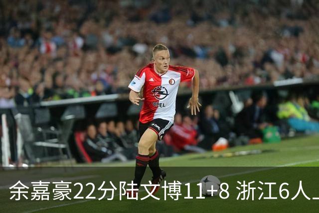 余嘉豪22分陆文博11+8 浙江6人上双大胜四川